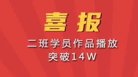 喜报 二班学员作品播放 突破14W